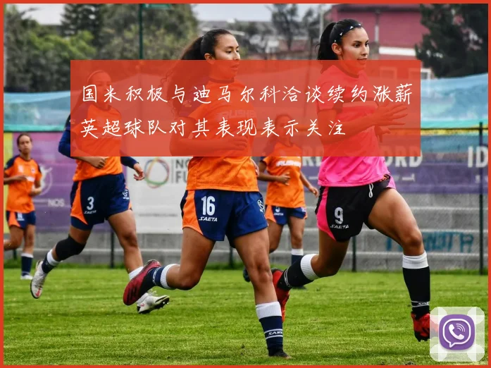 国米积极与迪马尔科洽谈续约涨薪英超球队对其表现表示关注
