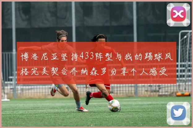 博洛尼亚坚持433阵型与我的踢球风格完美契合乔纳森罗分享个人感受