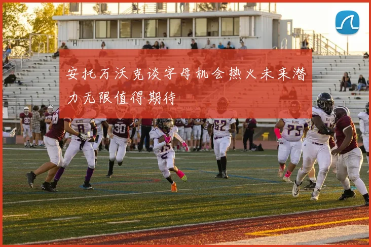 安托万沃克谈字母机会热火未来潜力无限值得期待