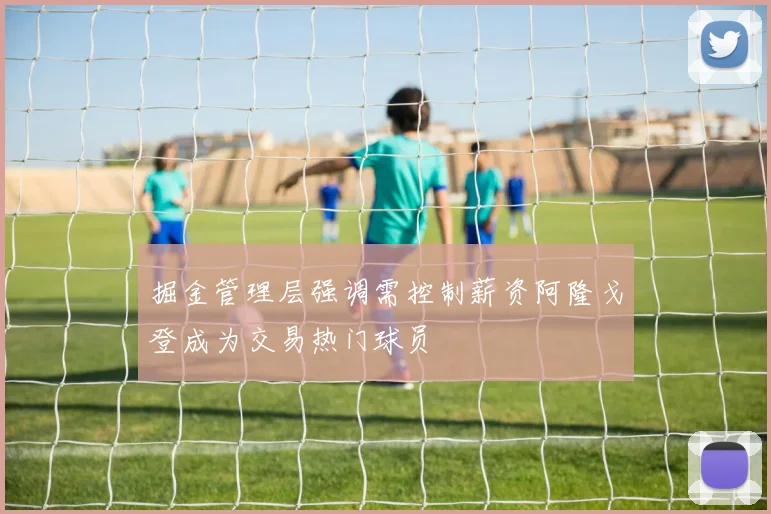 掘金管理层强调需控制薪资阿隆戈登成为交易热门球员