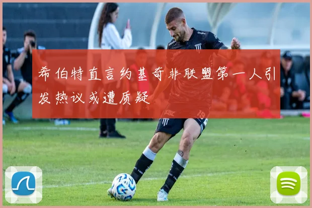 希伯特直言约基奇非联盟第一人引发热议或遭质疑
