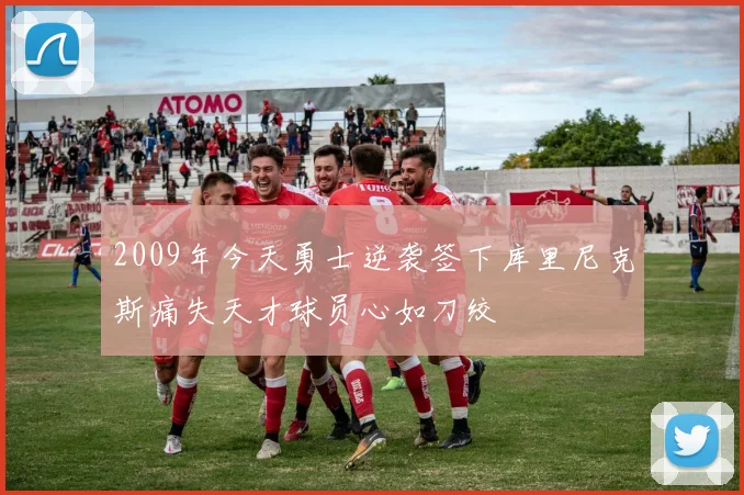 2009年今天勇士逆袭签下库里尼克斯痛失天才球员心如刀绞