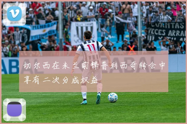 切尔西在米兰前锋普利西奇转会中享有二次分成权益
