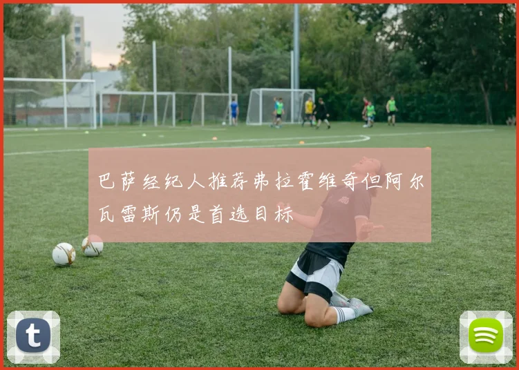 巴萨经纪人推荐弗拉霍维奇但阿尔瓦雷斯仍是首选目标